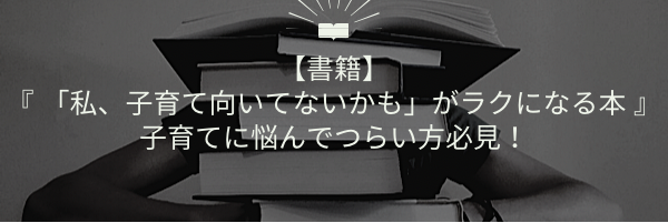 私、子育て向いてないかも」がラクになる本 』子育てに悩んでつらい方